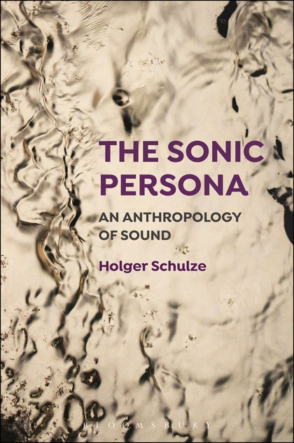 Holger Schulze: ‘The Sonic Persona – An Anthropology of Sound’. © Bloomsbury Academic